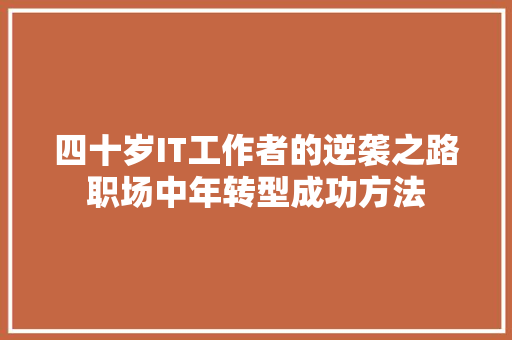四十岁IT工作者的逆袭之路职场中年转型成功方法