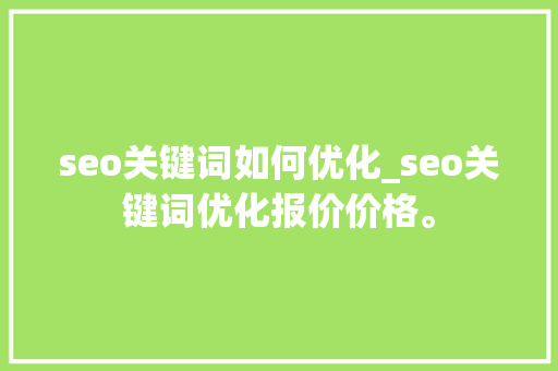 seo关键词如何优化_seo关键词优化报价价格。 seo关键词如何优化_seo关键词优化报价价格。 SEO关键词