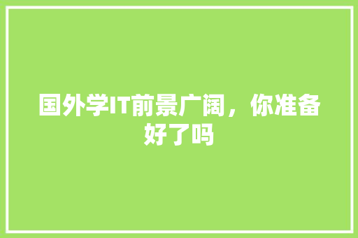 国外学IT前景广阔，你准备好了吗