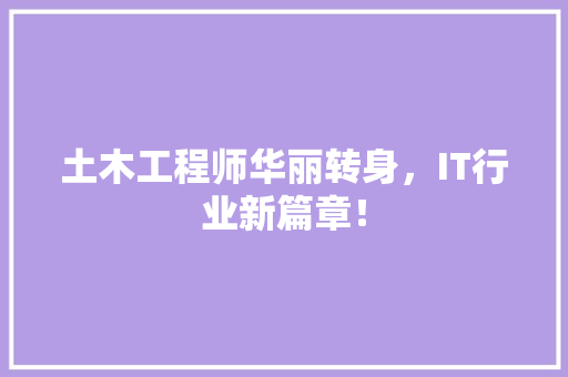 土木工程师华丽转身，IT行业新篇章！
