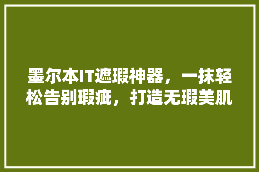 墨尔本IT遮瑕神器，一抹轻松告别瑕疵，打造无瑕美肌！