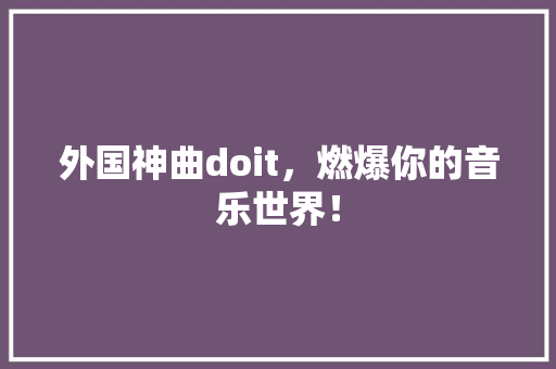 外国神曲doit，燃爆你的音乐世界！ SEO关键词