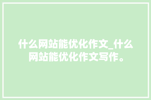 什么网站能优化作文_什么网站能优化作文写作。