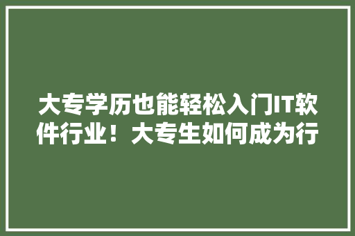 大专学历也能轻松入门IT软件行业！大专生如何成为行业佼佼者