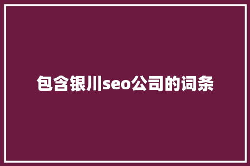 包含银川seo公司的词条 包含银川seo公司的词条 网站建设公司