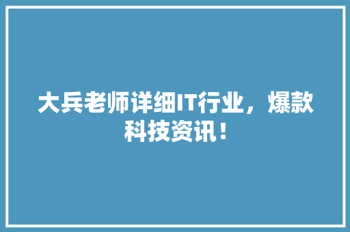 大兵老师详细IT行业，爆款科技资讯！