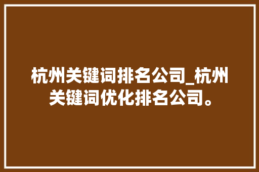 杭州关键词排名公司_杭州关键词优化排名公司。 杭州关键词排名公司_杭州关键词优化排名公司。 SEO关键词
