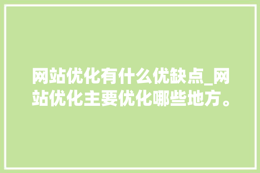 网站优化有什么优缺点_网站优化主要优化哪些地方。 网站优化有什么优缺点_网站优化主要优化哪些地方。 百度SEO