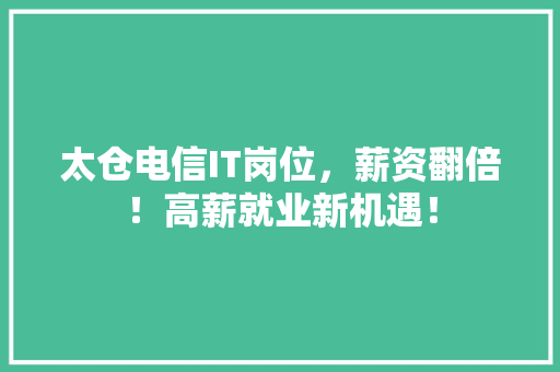 太仓电信IT岗位，薪资翻倍！高薪就业新机遇！