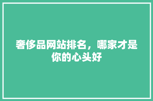 奢侈品网站排名，哪家才是你的心头好
