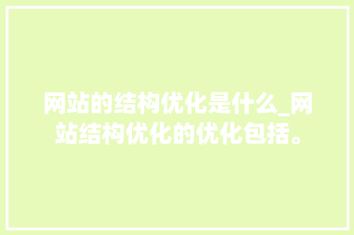 网站的结构优化是什么_网站结构优化的优化包括。 网站的结构优化是什么_网站结构优化的优化包括。 神马SEO