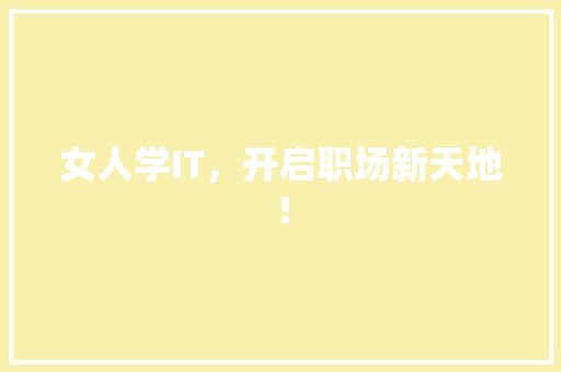 女人学IT，开启职场新天地！