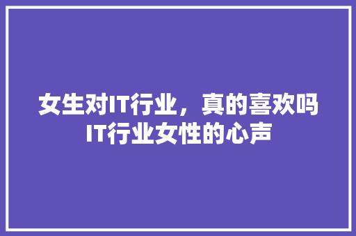 女生对IT行业，真的喜欢吗IT行业女性的心声