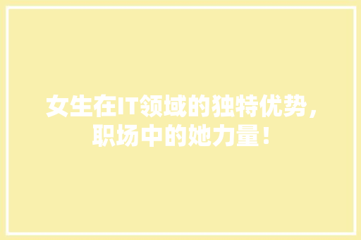 女生在IT领域的独特优势，职场中的她力量！