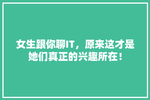 女生跟你聊IT，原来这才是她们真正的兴趣所在！
