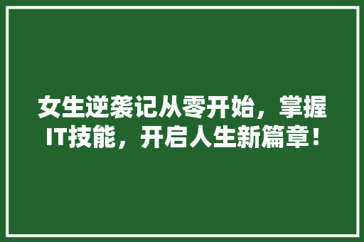女生逆袭记从零开始，掌握IT技能，开启人生新篇章！