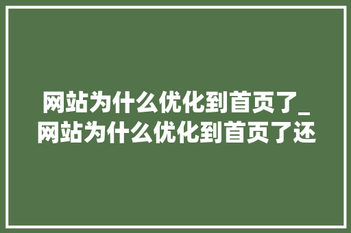 网站为什么优化到首页了_网站为什么优化到首页了还是不行。 网站为什么优化到首页了_网站为什么优化到首页了还是不行。 必应SEO