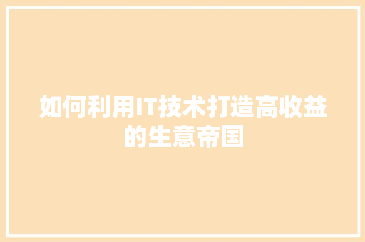 如何利用IT技术打造高收益的生意帝国