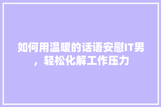 如何用温暖的话语安慰IT男，轻松化解工作压力