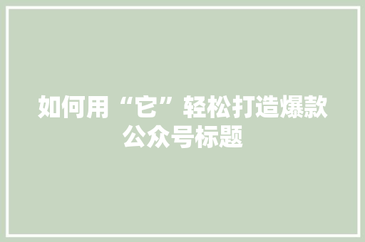 如何用“它”轻松打造爆款公众号标题