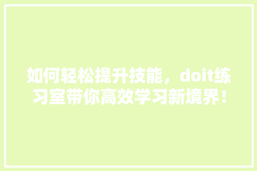 如何轻松提升技能，doit练习室带你高效学习新境界！