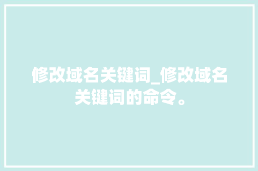 修改域名关键词_修改域名关键词的命令。 SEO关键词 修改域名关键词_修改域名关键词的命令。 修改域名关键词_修改域名关键词的命令。 SEO关键词