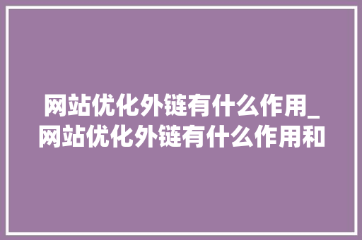 网站优化外链有什么作用_网站优化外链有什么作用和意义。 网站优化外链有什么作用_网站优化外链有什么作用和意义。 必应SEO