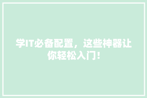 学IT必备配置，这些神器让你轻松入门！