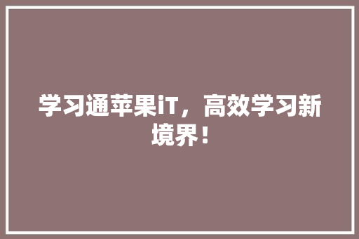 学习通苹果iT，高效学习新境界！