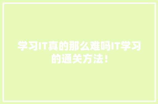 学习IT真的那么难吗IT学习的通关方法！