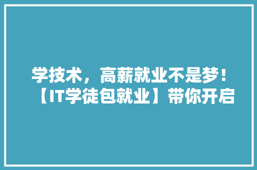 学技术，高薪就业不是梦！【IT学徒包就业】带你开启无忧未来！