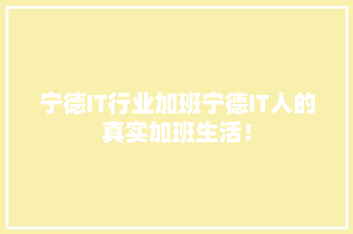 宁德IT行业加班宁德IT人的真实加班生活！