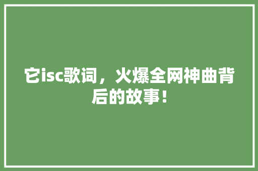 它isc歌词，火爆全网神曲背后的故事！