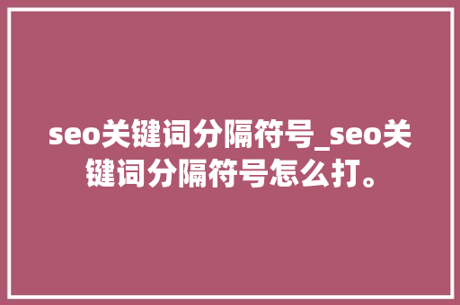 seo关键词分隔符号_seo关键词分隔符号怎么打。