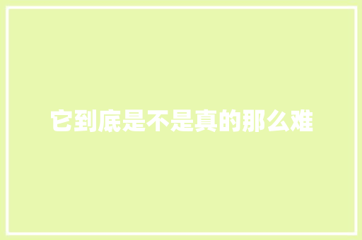 它到底是不是真的那么难