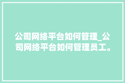 公司网络平台如何管理_公司网络平台如何管理员工。 公司网络平台如何管理_公司网络平台如何管理员工。 网站建设公司