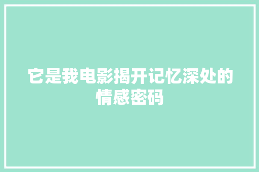 它是我电影揭开记忆深处的情感密码 网站建设公司 它是我电影揭开记忆深处的情感密码 网站建设公司