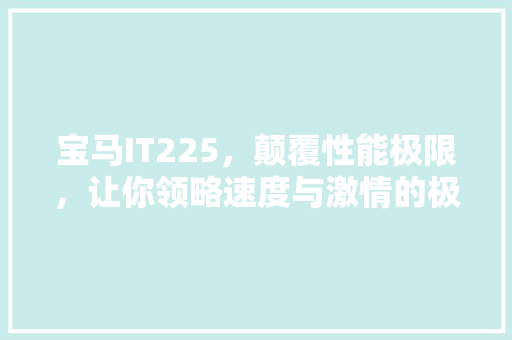 宝马IT225，颠覆性能极限，让你领略速度与激情的极致体验！ 神马SEO