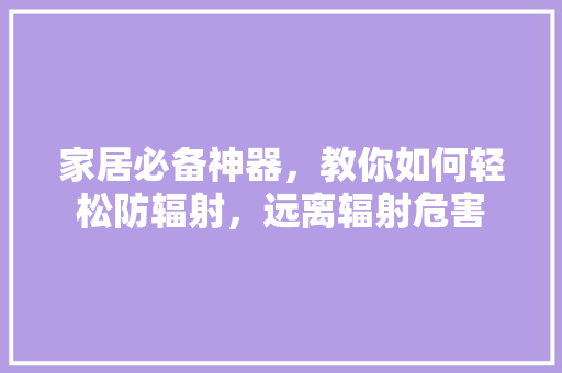 家居必备神器，教你如何轻松防辐射，远离辐射危害