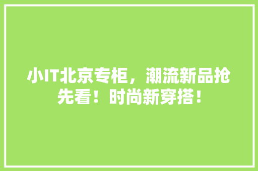 小IT北京专柜，潮流新品抢先看！时尚新穿搭！