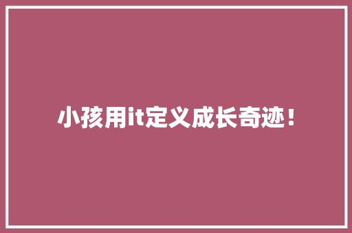 小孩用it定义成长奇迹！