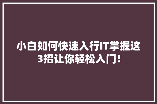 小白如何快速入行IT掌握这3招让你轻松入门！
