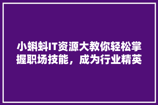 小蝌蚪IT资源大教你轻松掌握职场技能，成为行业精英
