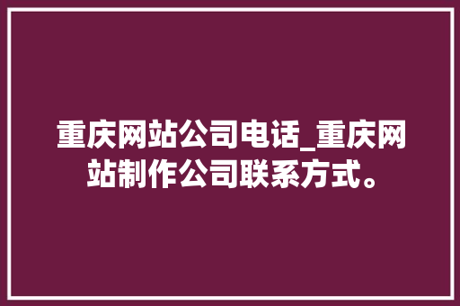 重庆网站公司电话_重庆网站制作公司联系方式。 重庆网站公司电话_重庆网站制作公司联系方式。 网站建设公司