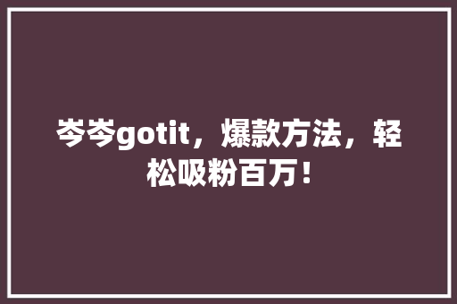 岑岑gotit，爆款方法，轻松吸粉百万！