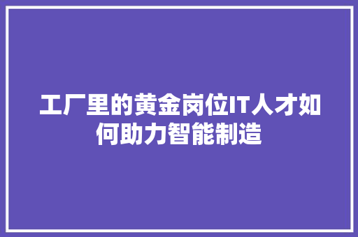 工厂里的黄金岗位IT人才如何助力智能制造