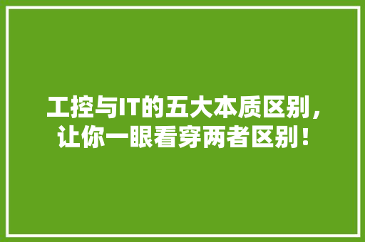 工控与IT的五大本质区别，让你一眼看穿两者区别！