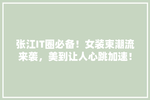 张江IT圈必备！女装束潮流来袭，美到让人心跳加速！