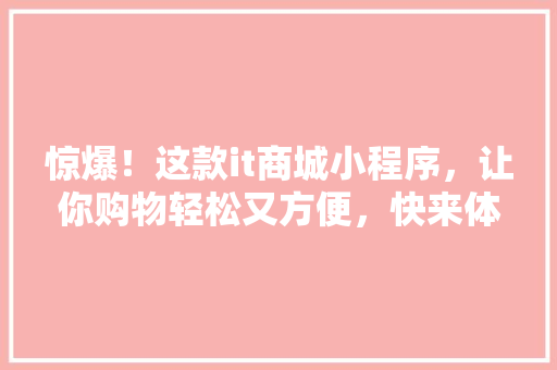惊爆！这款it商城小程序，让你购物轻松又方便，快来体验公众号爆款吧！ 搜狗SEO