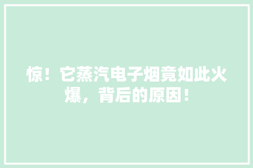 惊！它蒸汽电子烟竟如此火爆，背后的原因！